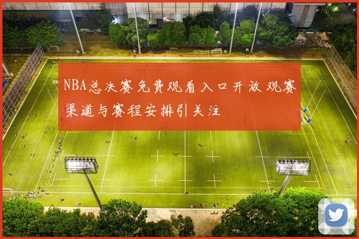 NBA总决赛免费观看入口开放 观赛渠道与赛程安排引关注