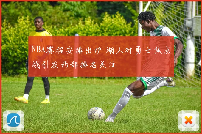NBA赛程安排出炉 湖人对勇士焦点战引发西部排名关注