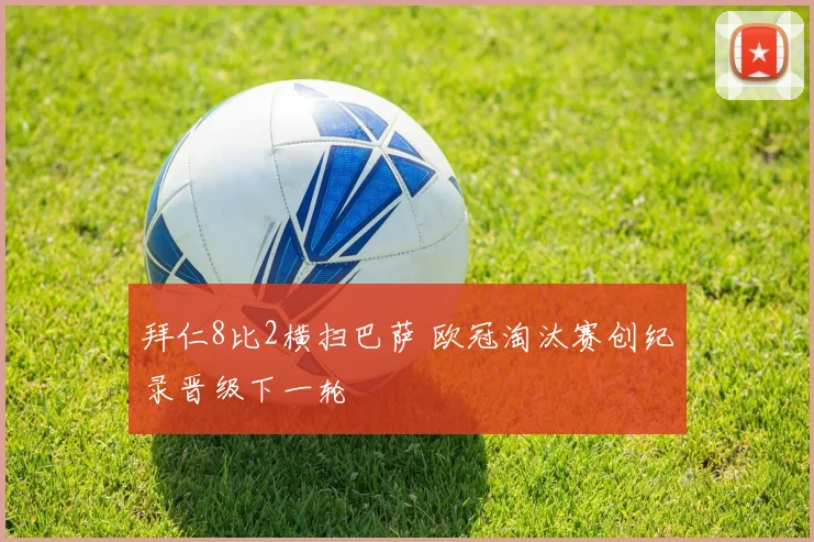 拜仁8比2横扫巴萨 欧冠淘汰赛创纪录晋级下一轮