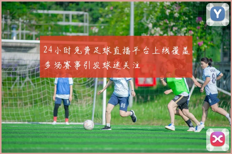 24小时免费足球直播平台上线覆盖多场赛事引发球迷关注