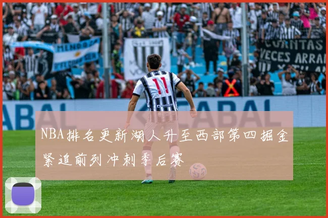 NBA排名更新湖人升至西部第四掘金紧追前列冲刺季后赛
