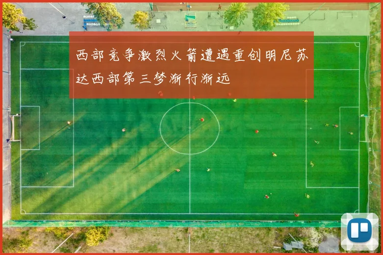西部竞争激烈火箭遭遇重创明尼苏达西部第三梦渐行渐远